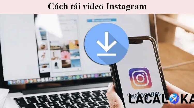 Cách tải video instagram về máy tính, điện thoại